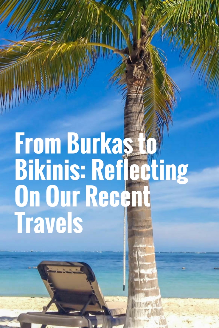 From Burkas to Bikinis: Reflecting On Our Recent Travels