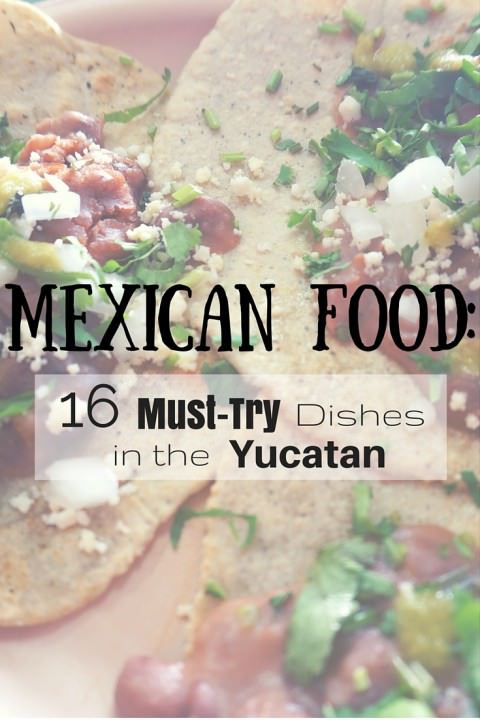 Mexican Food- 16 Must-Try Dishes in the Yucatan!